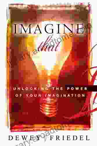 Imagine That: Unlocking The Power Of Your Imagination