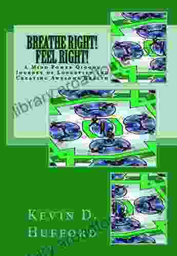 Breathe Right Feel Right : A Journey Of Longevity And Creating Awesome Health (Mind Power Qigong)