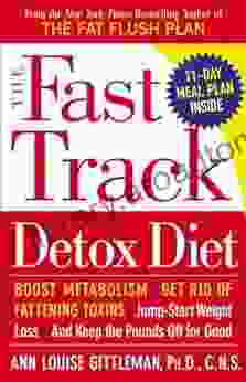 The Fast Track Detox Diet: Boost Metabolism Get Rid Of Fattening Toxins Jump Start Weight Loss And Keep T He Pounds Off For Good