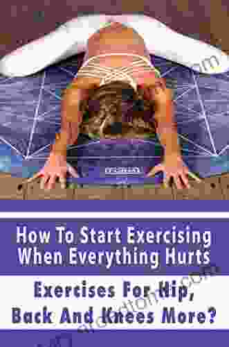 How To Start Exercising When Everything Hurts: Exercises For Hip Back And Knees More?