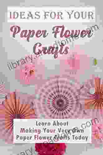 Ideas For Your Paper Flower Crafts: Learn About Making Your Very Own Paper Flower Crafts Today