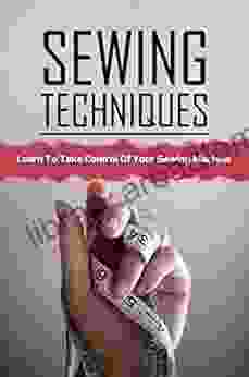 Sewing Techniques: Learn To Take Control Of Your Sewing Machine