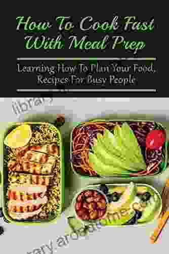 How To Cook Fast With Meal Prep: Learning How To Plan Your Food Recipes For Busy People: How To Meal Prep For A Week