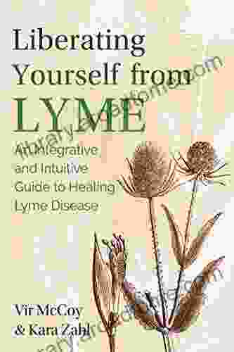 Liberating Yourself From Lyme: An Integrative And Intuitive Guide To Healing Lyme Disease