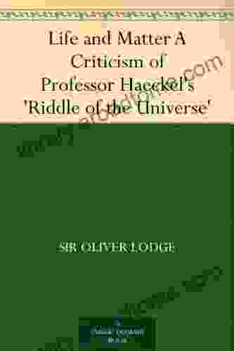 Life and Matter A Criticism of Professor Haeckel s Riddle of the Universe