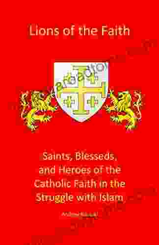 Lions Of The Faith: Saints Blesseds And Heroes Of The Catholic Faith In The Struggle With Islam