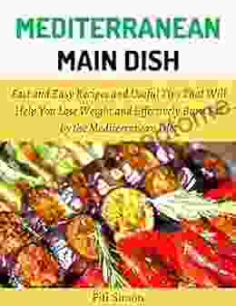 Mediterranean Main Dish: Fast And Easy Recipes And Useful Tips That Will Help You Lose Weight And Effectively Burn Fat By The Mediterranean Diet