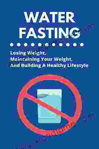 Water Fasting: Losing Weight Maintaining Your Weight And Building A Healthy Lifestyle: Water Fasting Benefits Dr Fung