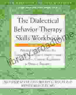 The Dialectical Behavior Therapy Skills Workbook: Practical DBT Exercises for Learning Mindfulness Interpersonal Effectiveness Emotion Regulation and (A New Harbinger Self Help Workbook)