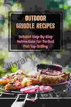 Outdoor Griddle Recipes: Detailed Step By Step Instructions For Perfect Flat Top Grilling