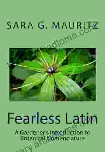 Fearless Latin: A Gardener s Introduction to Botanical Nomenclature