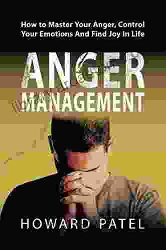 Anger Management: How To Master Your Anger Control Your Emotions And Find Joy In Life