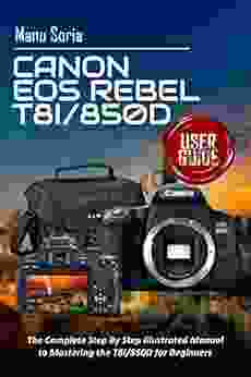 Canon EOS Rebel T8i/850D User Guide: The Complete Step By Step Illustrated Manual To Mastering The T8i/850D For Beginners