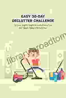 Easy 30 Day Declutter Challenge: An Easy Step By Step Process That Gives You One Simple Thing To Do Each Day