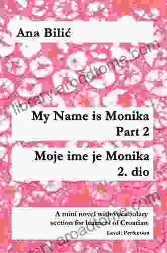 My Name Is Monika Part 2 / Moje Ime Je Monika 2 Dio: A Mini Novel With Vocabulary Section For Learners Of Croatian Level: Perfection (B2 Advanced Low/Mid)