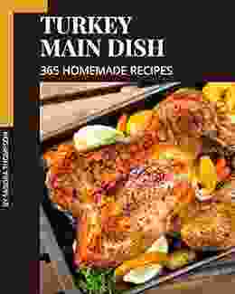 365 Homemade Turkey Main Dish Recipes: A Must Have Turkey Main Dish Cookbook For Everyone