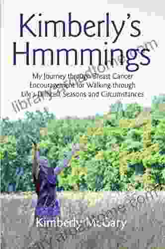 Kimberly S Hmmmings: My Journey Through Breast Cancer: Encouragement For Walking Through Life S Difficult Seasons And Circumstances