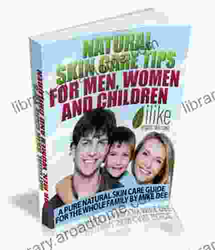 Natural Skin Care Tips For Men Women And Children A Pure Natural Skin Care Guide For The Whole Family