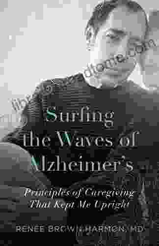 Surfing The Waves Of Alzheimer S: Principles Of Caregiving That Kept Me Upright