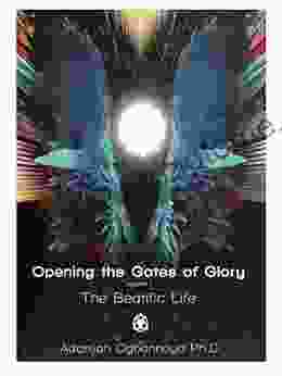 Opening The Gates Of Glory Volume 1: The Beatific Life