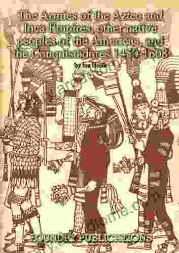 Armies of the Aztec and Inca Empires Other Native Peoples of The Americas and the Conquistadores: Organisation Warfare Dress and Weapons (Armies of the Sixteenth Century)