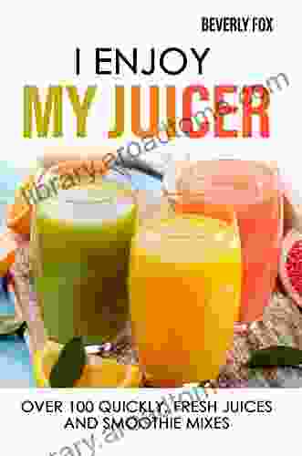 I Enjoy My Juicer: Over 100 Quickly Fresh Juices And Smoothie Mixes