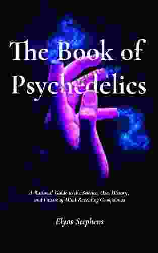 The of Psychedelics: A Rational Guide to the Science use History and Future of Mind Revealing Compounds