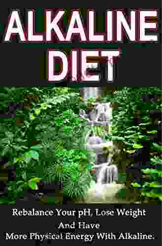 Alkaline Diet: Rebalance Your PH Lose Weight And Have More Physical Energy With Alkaline (Alkaline More Energy Paleo Diet Cleanse Vegan Diet Alkaline Juicing Diet Atkins Diet Raw Food Diet)