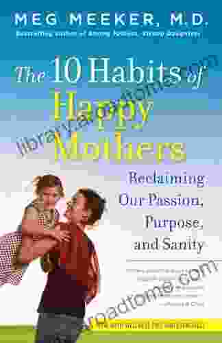 The 10 Habits of Happy Mothers: Reclaiming Our Passion Purpose and Sanity