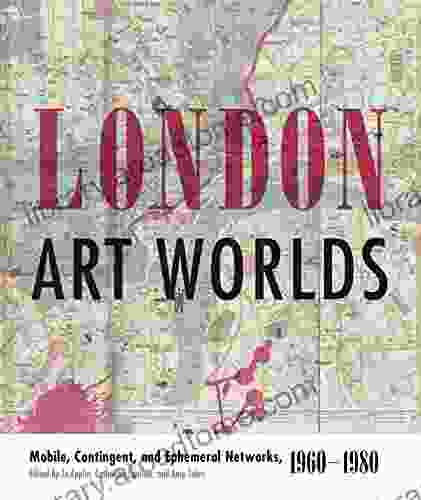 London Art Worlds: Mobile Contingent And Ephemeral Networks 1960 1980 (Refiguring Modernism 24)