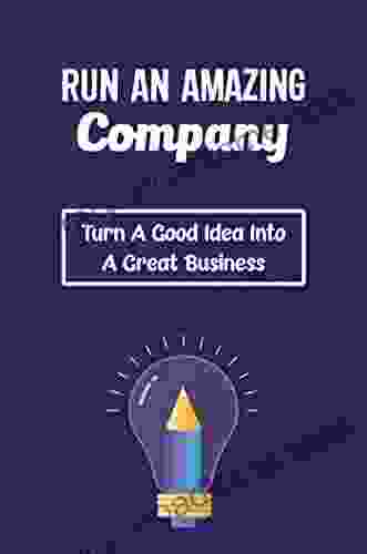 Run An Amazing Company: Turn A Good Idea Into A Great Business