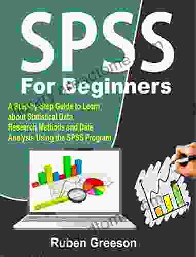 SPSS For Beginners: A Step By Step Guide To Learn About Statistical Data Research Methods And Data Analysis Using The SPSS Program