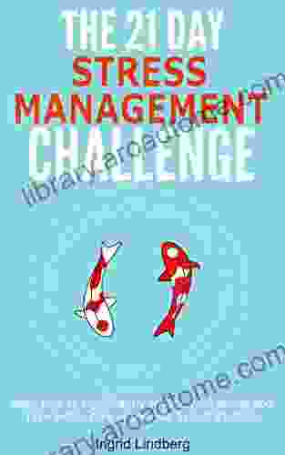 The 21 Day Stress Management Challenge: Learn How To Significantly Reduce Your Stress And Take Better Care Of Yourself In Just 21 Days (21 Day Challenges 11)