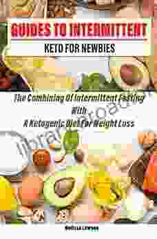 Guides To Intermittent Keto For Newbies: The Combining Of Intermittent Fasting With A Ketogenic Diet For Weight Loss