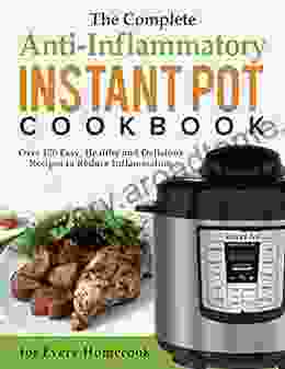 The Complete Anti Inflammatory Instant Pot Cookbook Over 170 Easy Healthy and Delicious Recipes to Reduce Inflammation for Every Homecook