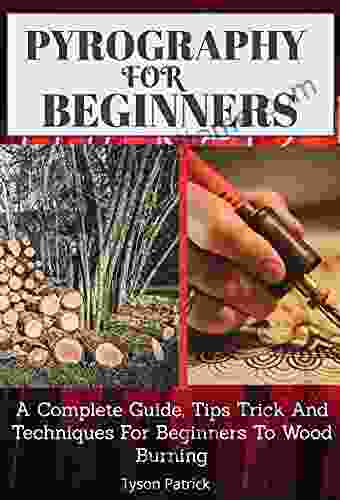 Pyrography For Beginners: A Complete Guide Tips Trick And Techniques For Beginners To Wood Burning