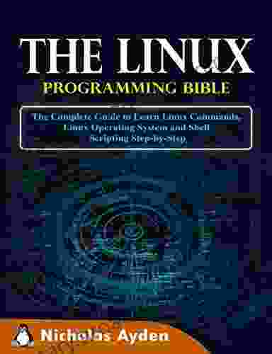 The Linux Programming Bible: The Complete Guide To Learn Linux Commands Linux Operating System And Shell Scripting Step By Step