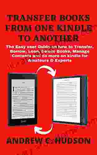 TRANSFER FROM ONE TO ANOTHER: The Easy User Guide on how to Transfer Add Borrow Loan Delete Manage Contents and do more on Devices for Amateurs Experts