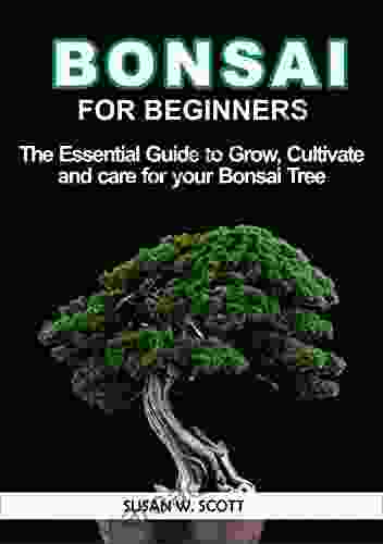 BONSAI FOR BEGINNERS: THE ESSENTIAL GUIDE TO GROW CULTIVATE AND CARE FOR YOUR BONSAI TREE