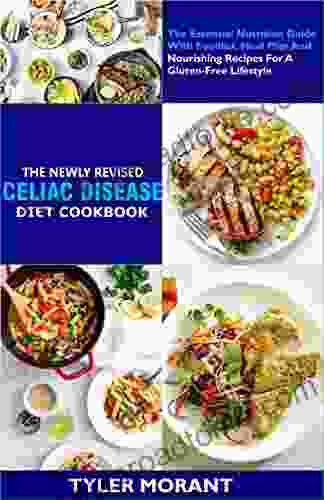 The Newly Revised Celiac Disease Diet Cookbook: The Essential Nutrition Guide With Foodlist Meal Plan And Nourishing Recipes For A Gluten Free Lifestyle