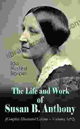 The Life And Work Of Susan B Anthony (Complete Illustrated Edition Volumes 1 2): The Only Authorized Biography Containing Letters Memoirs And Vignettes Abolitionist And Civil Right Fighter