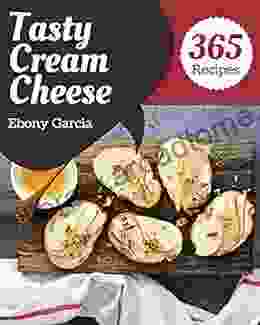 365 Tasty Cream Cheese Recipes: A Cream Cheese Cookbook You Won T Be Able To Put Down