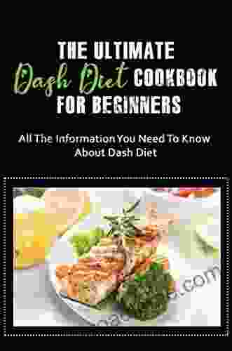 The Ultimate Dash Diet Cookbook For Beginners: All The Information You Need To Know About Dash Diet