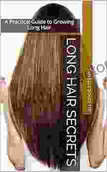 Long Hair Secrets: A Practical Guide To Growing Long Hair