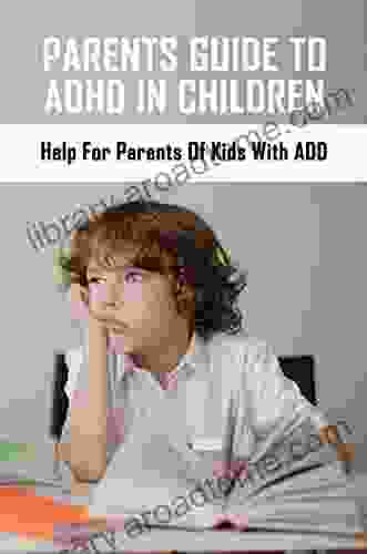 Parents Guide To ADHD In Children: Help For Parents Of Kids With ADD