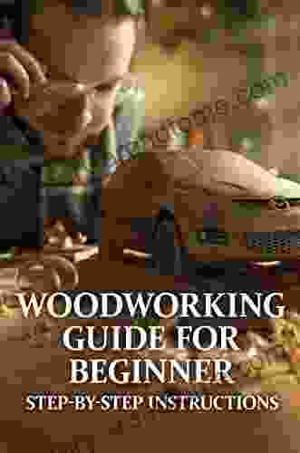 Woodworking Guide For Beginner: Step by Step Instructions