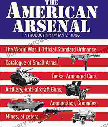 The American Arsenal: The World War II Official Standard Ordnance Catalogue Of Small Arms Tanks Armoured Cars Artillery Anti Aircraft Guns Ammunition Et Cetera (Greenhill Military Paperback)