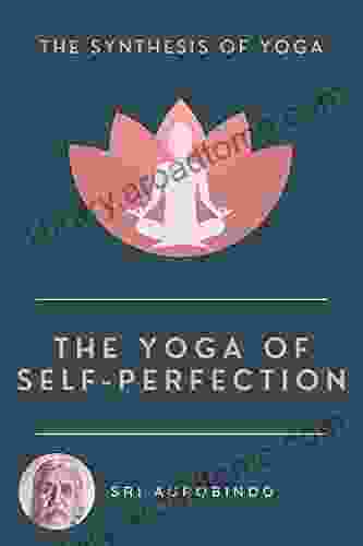 The Yoga Of Self Perfection: The Synthesis Of Yoga
