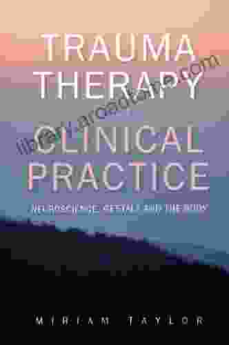 EBOOK: Trauma Therapy and Clinical Practice: Neuroscience Gestalt and the Body (UK Higher Education OUP Humanities Social Sciences Counselling and Psychotherapy)