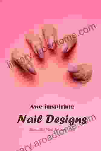 Awe Inspiring Nail Designs: Beautiful Nail Art And Tips: Tutorials On Nail Design